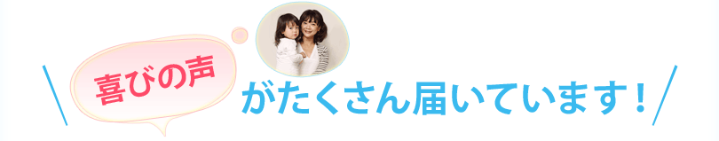 喜びの声がたくさん届いています！